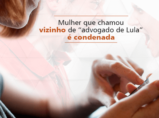 Mulher condenada por chamar vizinho de "advogado de Lula"