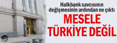 Halkbank savcısının değişmesinin ardından ne çıktı... Mesele Türkiye değil