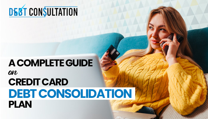 A Complete Guide on Credit Card Debt Consolidation Plan