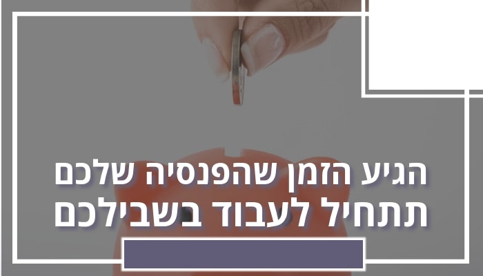 הגיע הזמן שהפנסיה שלכם תתחיל לעבוד בשבילכם - 