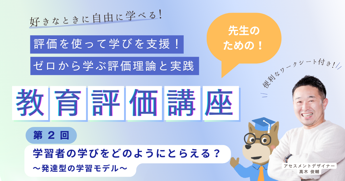 第２回 学習者の学びをどのようにとらえる？〜発達型の学習モデル〜　評価を使って学びを支援！ ゼロから学ぶ評価理論と実践（オンデマンド）
