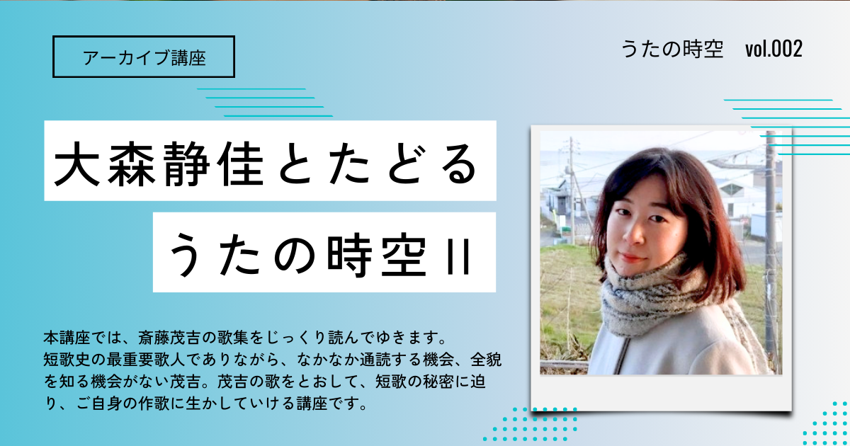 【アーカイブ講座】大森静佳とたどる うたの時空Ⅱ