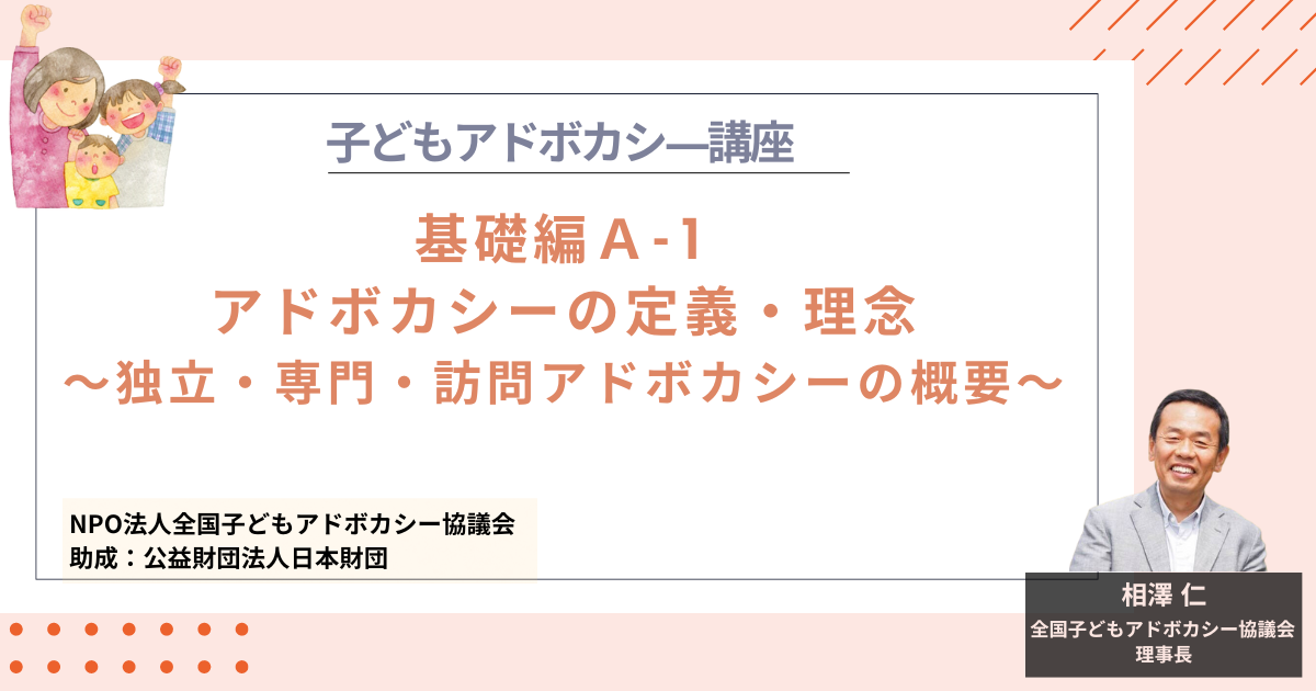 【基礎編A-1】アドボカシーの定義・理念～独立・専門・訪問アドボカシーの概要～