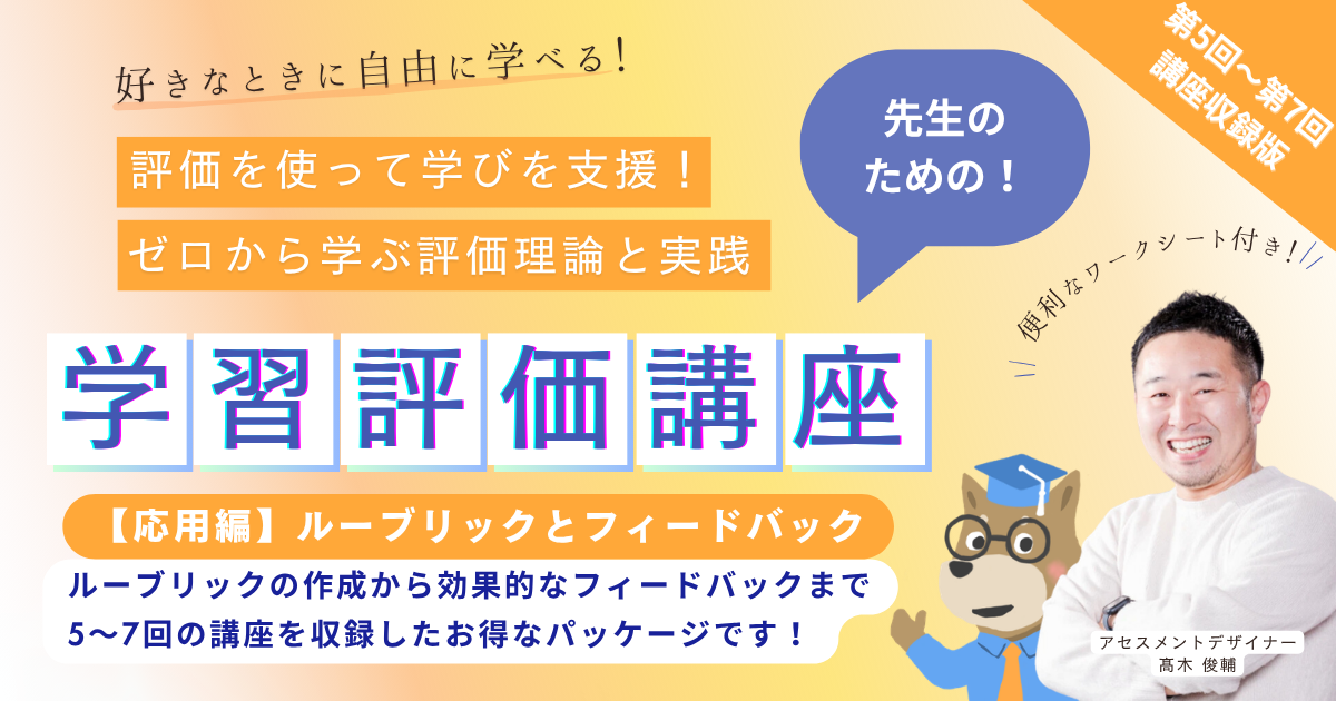 【第５回 〜 第７回】評価を使って学びを支援！【応用編】ルーブリックとフィードバックの実践パッケージ
