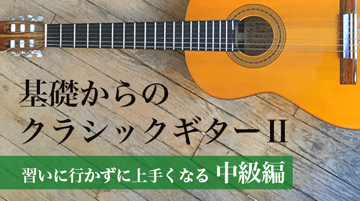 【ビデオ講座】基礎からのクラシックギター（Classical Guitar）Ⅱ （中級編）ビデオで明解！【習いに行かずに上手くなる】月額９８０円のサブスクでもご受講いただけます
