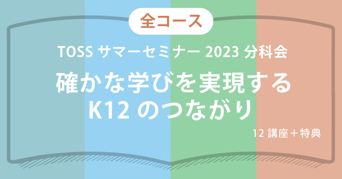 全コース（12講座） TOSSサマーセミナー分科会　確かな学びを実現するK12のつながり