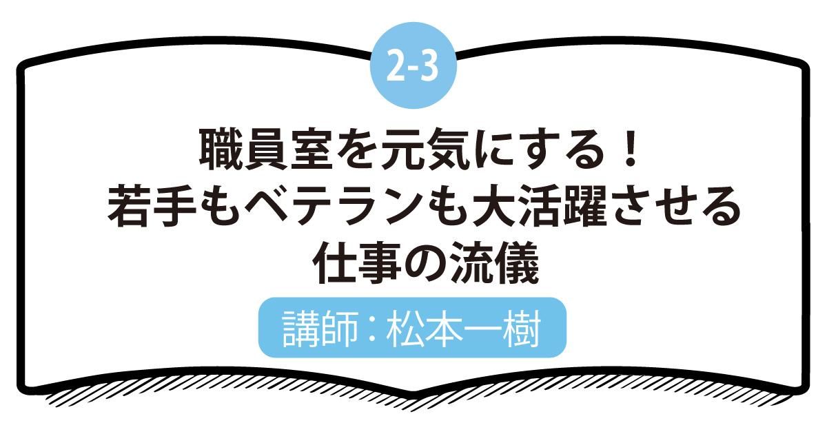 2-3 職員室を元気にする！若手もベテランも大活躍させる仕事の流儀