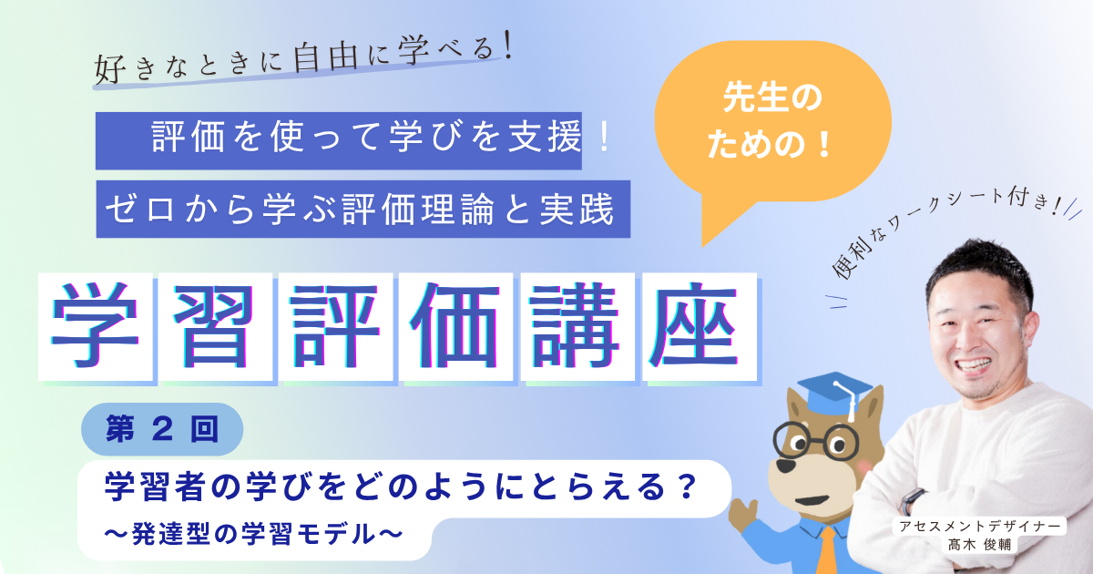 第２回 学習者の学びをどのようにとらえる？〜発達型の学習モデル〜　評価を使って学びを支援！ ゼロから学ぶ評価理論と実践（オンデマンド）