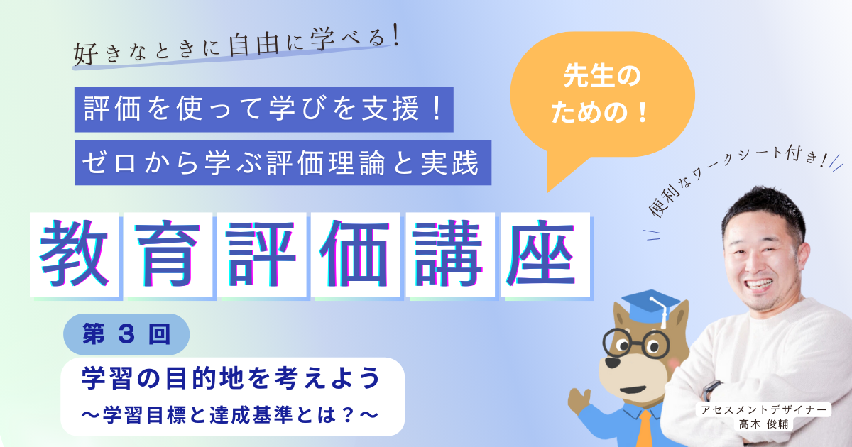 第３回 学習の目的地を考えよう 〜学習目標と達成基準とは？〜　評価を使って学びを支援！ ゼロから学ぶ評価理論と実践（オンデマンド）