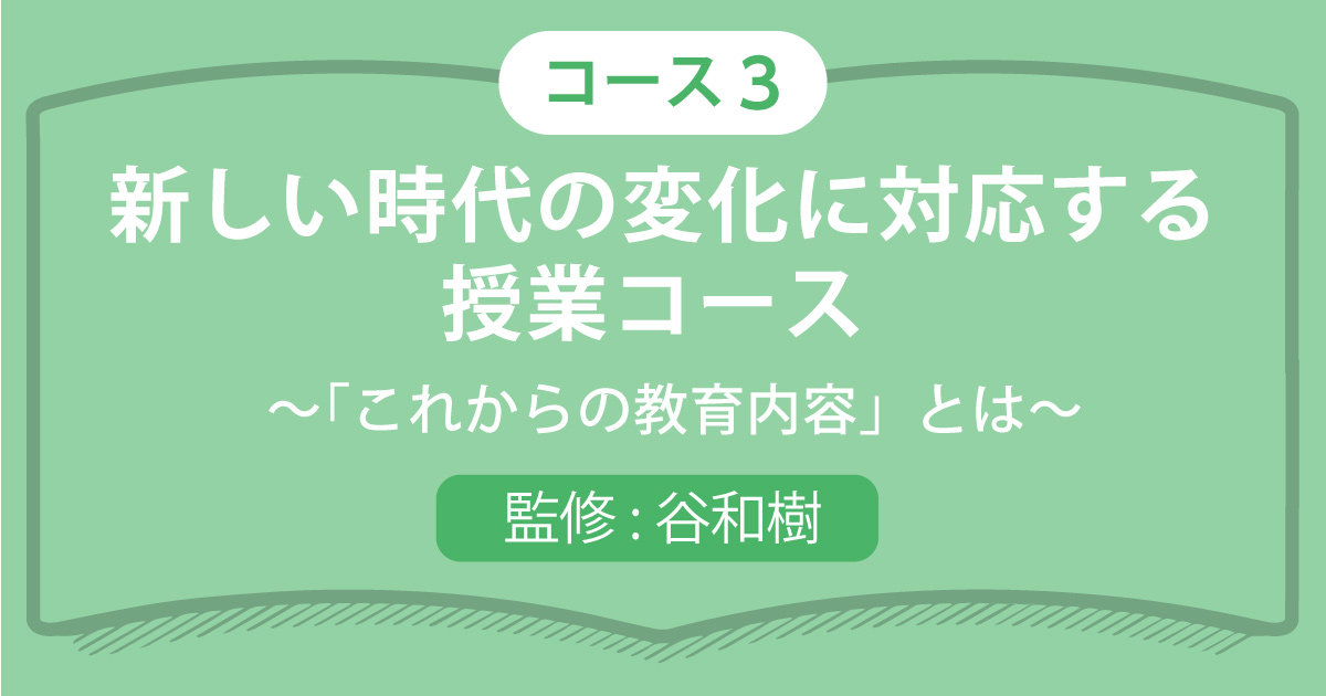 コース3（3講座）新しい時代の変化に対応する授業コース～「これからの教育内容」とは～