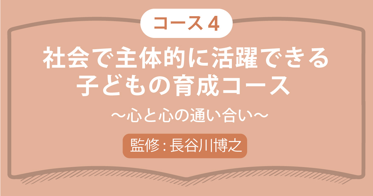コース4（3講座）社会で主体的に活躍できる子どもの育成コース～心と心の通い合い～