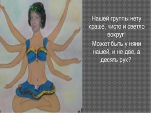 Нашей группы нету краше, чисто и светло вокруг! Может быть у няни нашей, и н