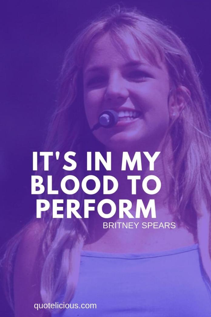 Britney Spears Quotes and Sayings Its in my blood to perform. ~Britney Spears