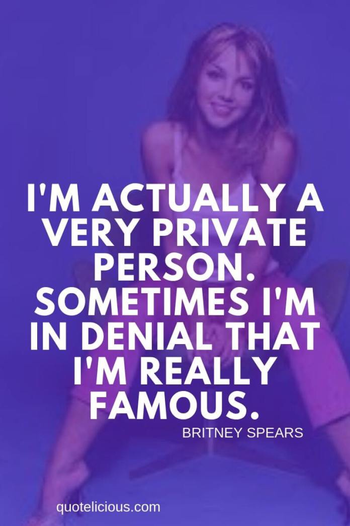 Britney Spears Quotes and Sayings Im actually a very private person. Sometimes Im in denial that Im really famous.