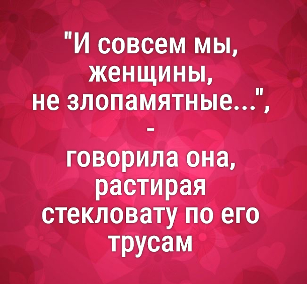 изображение: 'И совсем мы, женщины, не злопамятные...', - говорила она, растирая стекловату по его трусам #Прикол