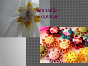 Мое хобби – рукоделие