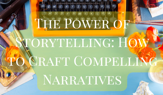 The Power of Storytelling: How to Craft Compelling Narratives