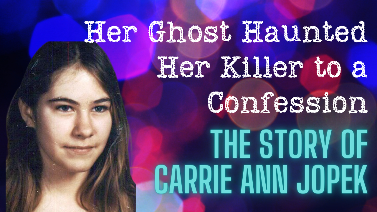 Her Ghost Haunted Her Killer to a Confession: The Story of Carrie Ann Jopek