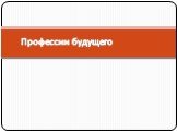 Слайд 1: Презентация Профессии будущего Слайд 1: Презентация Профессии будущего