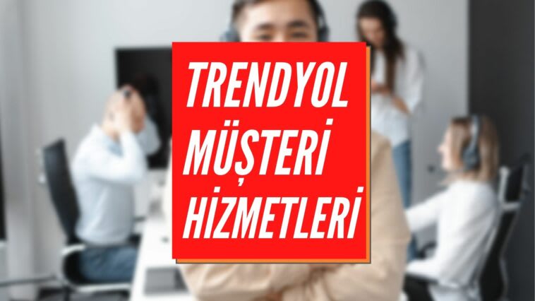 Trendyol Müşteri Hizmetleri İletişim | Telefon & Çağrı Merkezi