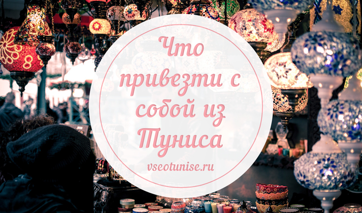 Что привезти с собой из Туниса, а что нельзя вывозить из страны