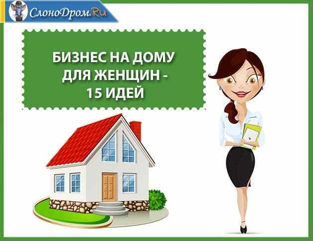 Бизнес на дому для женщин - идеи домашнего бизнеса