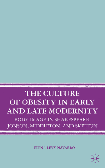 The culture of obesity in early and late modernity body image in Shakespeare, Jonson, Middleton, and Skelton