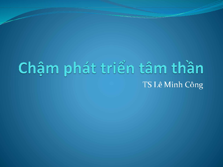 Chậm phát triển tâm thần bài giảng môn học Tâm bệnh học