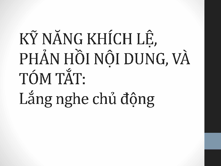 Kỹ năng khích lệ, phản hồi nội dung, và tóm tắtLắng nghe chủ động bài giảng môn học Các học thuyết và các kỹ năng tham vấn