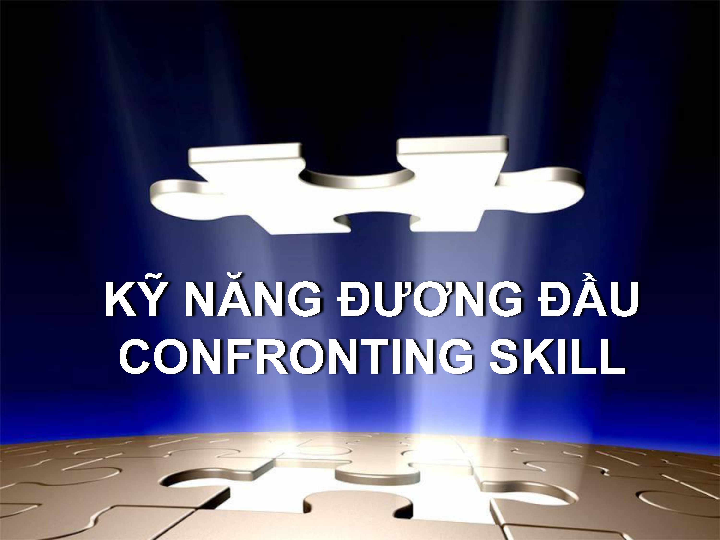 Kỹ năng đương đầu (Confronting skill) bài giảng môn học Các học thuyết và các kỹ năng tham vấn