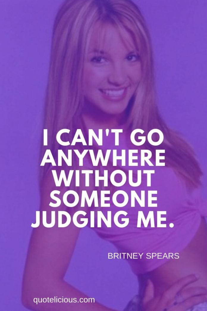 Britney Spears Quotes and Sayings I cant go anywhere without someone judging me.