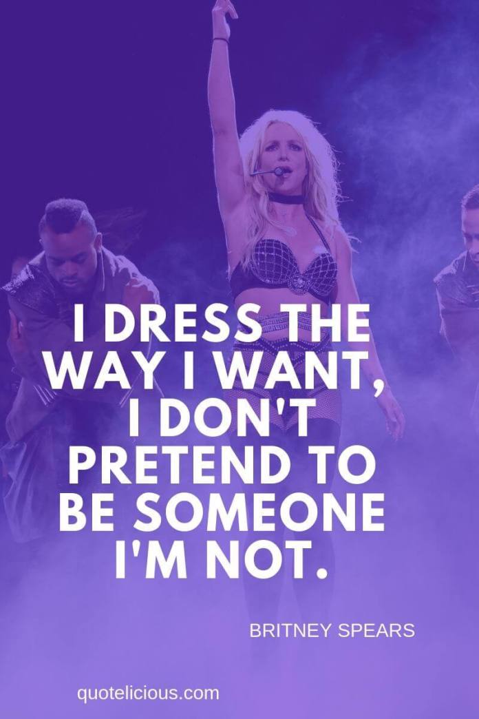 Britney Spears Quotes and Sayings I dress the way I want, I dont pretend to be someone Im not. ~Britney Spears