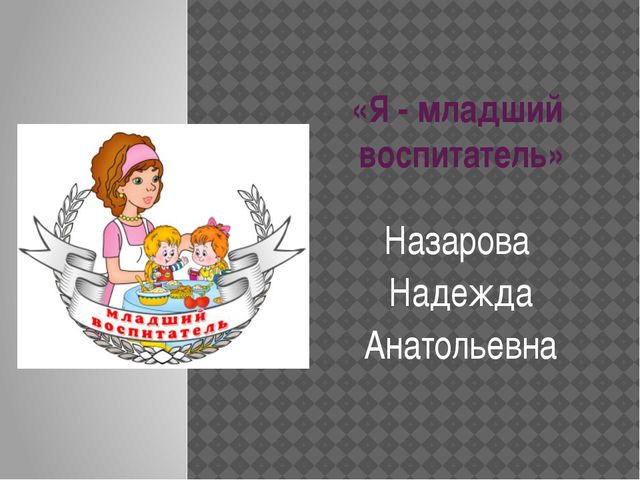 Назарова Надежда Анатольевна «Я - младший воспитатель»
