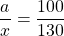 \[ \frac{a}{x} = \frac{{100}}{{130}} \]