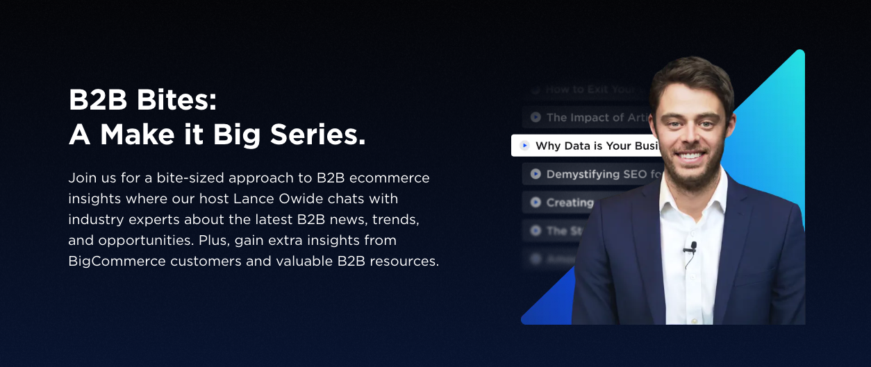 'B2B Bites: A Make it Big Series,' featuring a smiling male host, Lance Owide, dressed in a smart navy suit. He stands to the right against a background that transitions from a deep blue to a vibrant teal. To his left, a text overlay invites viewers to join bite-sized B2B ecommerce insights where the host engages with industry experts discussing the latest B2B news, trends, and opportunities. A bullet-point list includes topics like the impact of AI, data as a business asset, and demystifying SEO, hinting at the series' content focus. The graphic conveys a professional, informative webinar series aimed at BigCommerce customers and those interested in B2B resources.