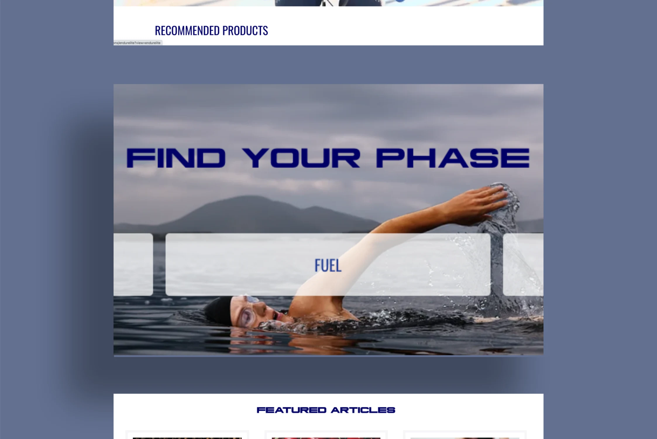 A webpage section with a banner reading 'FIND YOUR PHASE' set against a tranquil lake with a swimmer in mid-stroke. The swimmer's arm is extended out of the water, creating ripples and splashes, showcasing a strong swimming technique. Below the swimmer is the word 'FUEL' in bold, indicating a focus on nutrition or energy for athletic performance. The top part of the image has a header titled 'RECOMMENDED PRODUCTS' with a blurred background, and the bottom part of the image indicates a section for 'FEATURED ARTICLES,' suggesting a resource-rich website for athletes.