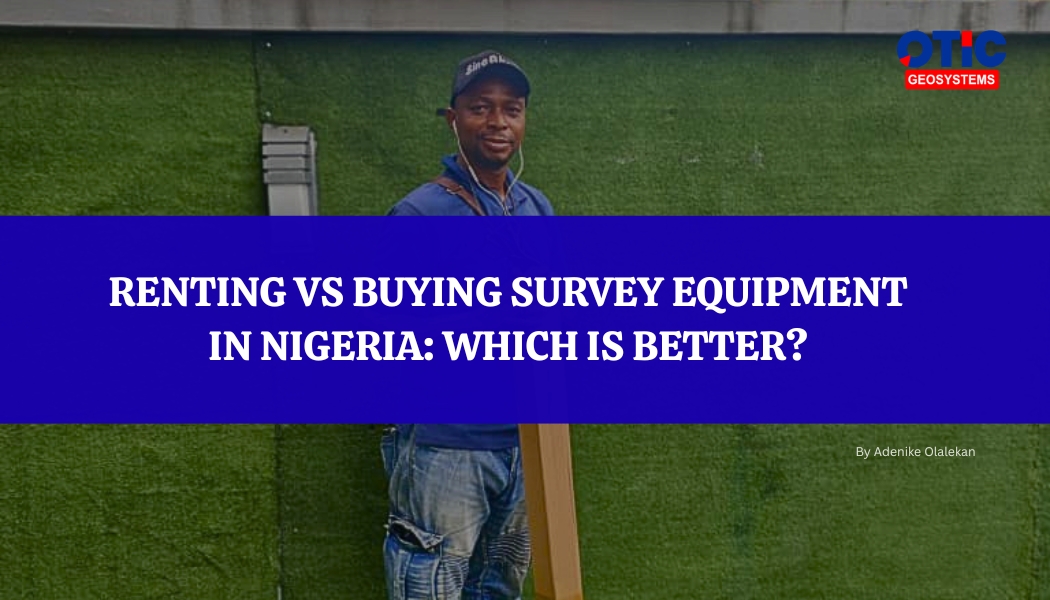 Renting Vs Buying Survey Equipment In Nigeria: Which Is Better?