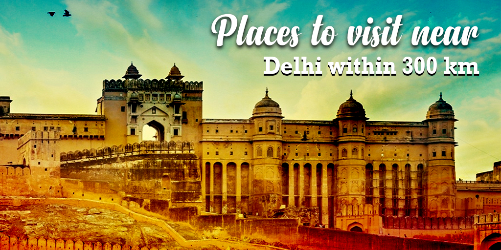 Places to Visit Near Delhi within 300 Kms Places to Visit Near Delhi within 300 Kms