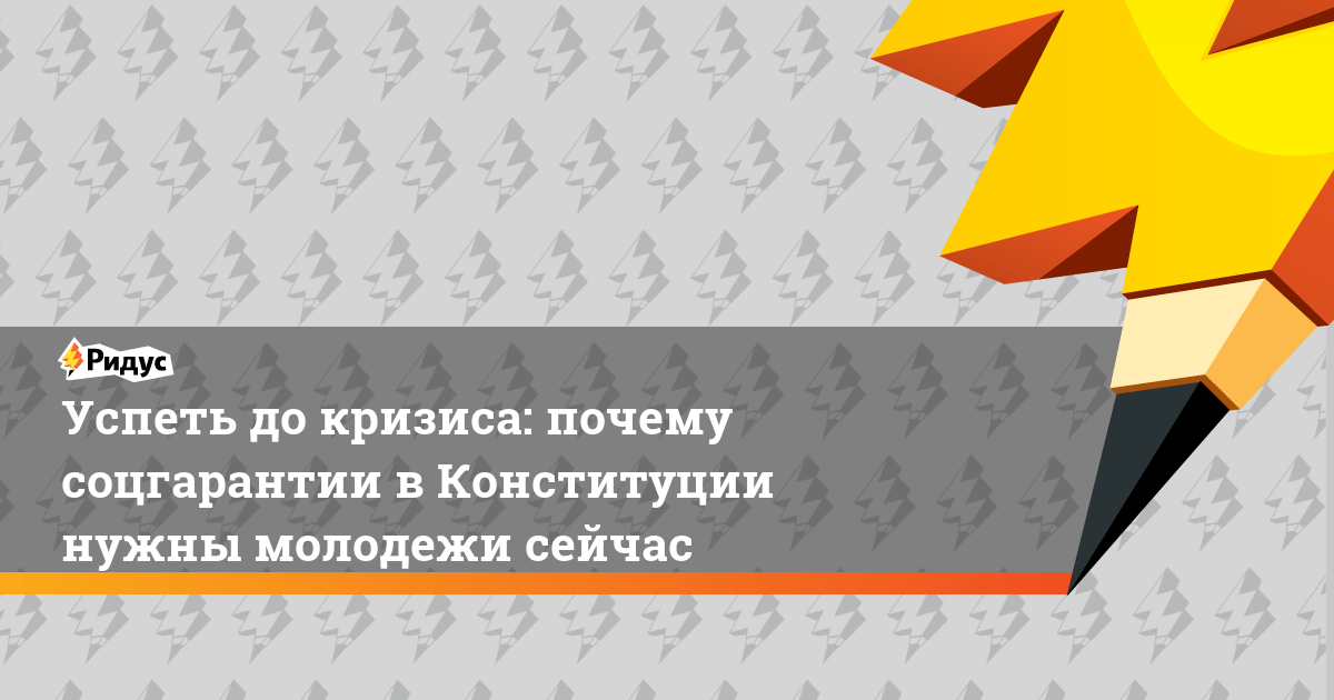 Успеть до кризиса: почему соцгарантии в Конституции нужны молодежи сейчас