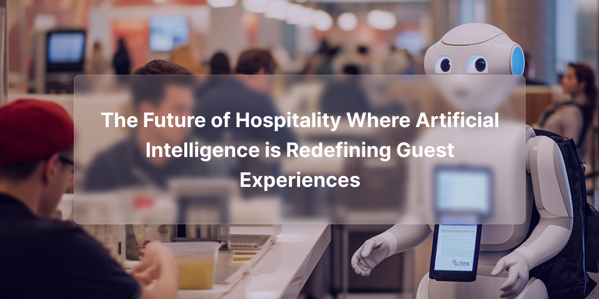 The Future of Hospitality Where Artificial Intelligence is Redefining Guest Experiences