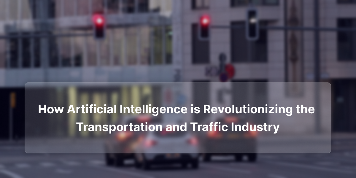 How Artificial Intelligence is Revolutionizing the Transportation and Traffic Industry