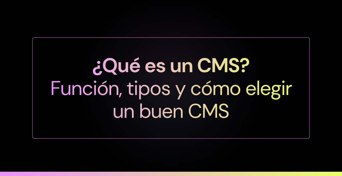 ¿Qué es un CMS? Función, tipos y cómo elegir un buen CMS