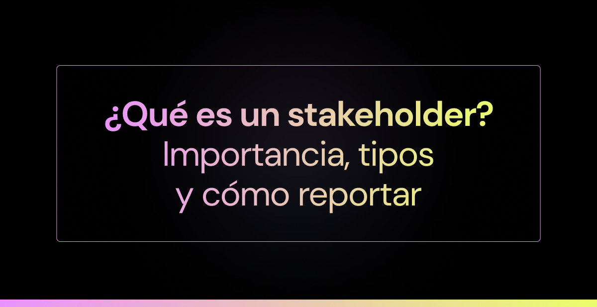 ¿Qué es un stakeholder? Importancia, tipos y cómo reportar