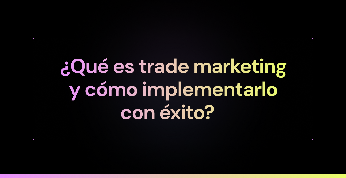 ¿Qué es trade marketing y cómo implementarlo con éxito?