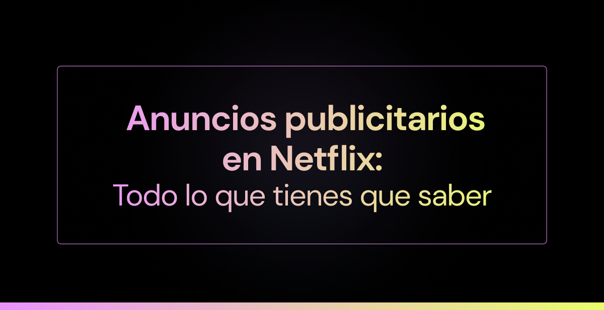 Anuncios publicitarios en Netflix: todo lo que tienes que saber