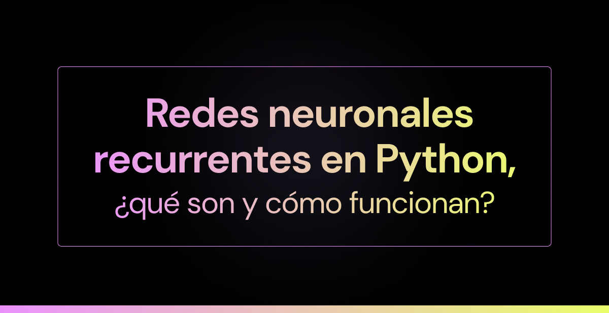 Redes neuronales recurrentes en Python, ¿qué son y cómo funcionan?