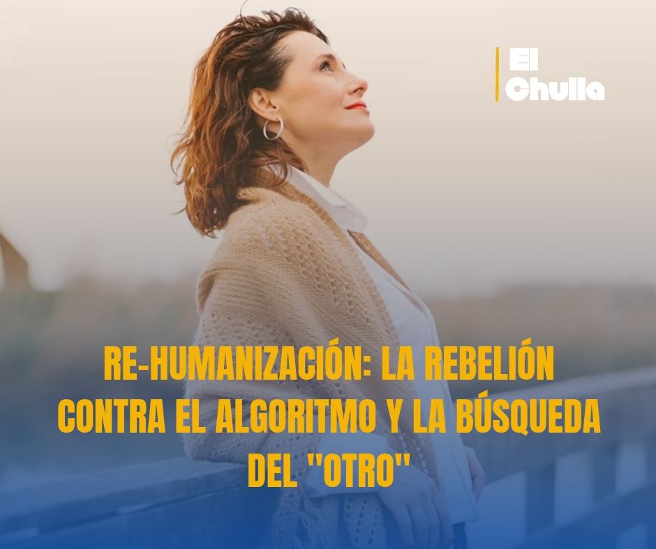 RE-HUMANIZACIÓN: LA REBELIÓN CONTRA EL ALGORITMO Y LA BÚSQUEDA DEL "OTRO"