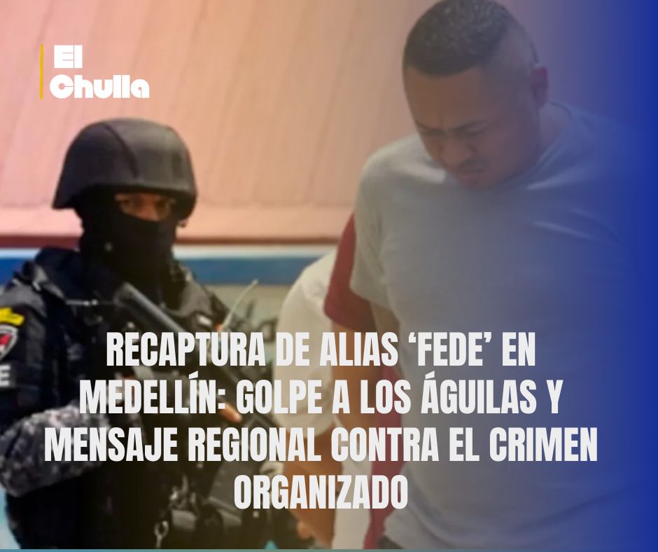 Recaptura de alias ‘Fede’ en Medellín: golpe a Los Águilas y mensaje regional contra el crimen organizado