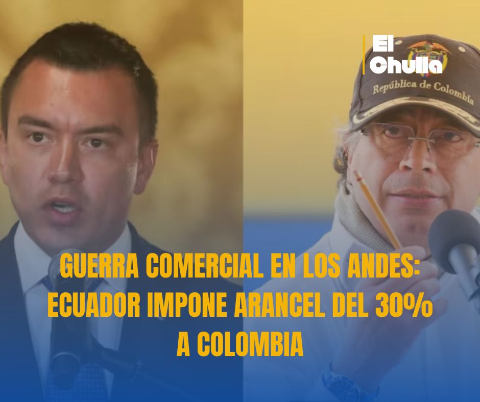 GUERRA COMERCIAL EN LOS ANDES: ECUADOR IMPONE ARANCEL DEL 30% A COLOMBIA