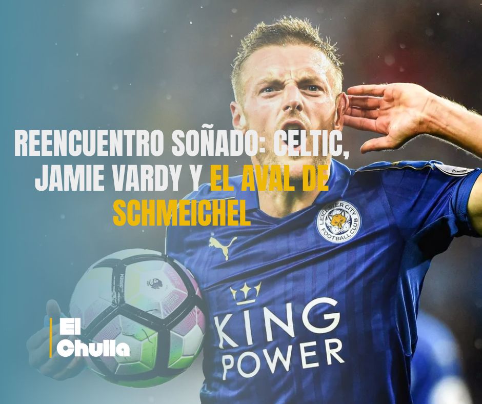 Reencuentro soñado: Celtic, Jamie Vardy y el aval de Schmeichel